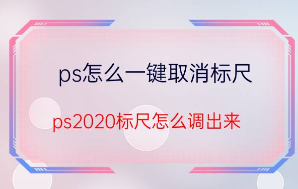 ps怎么一键取消标尺 ps2020标尺怎么调出来？